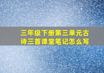 三年级下册第三单元古诗三首课堂笔记怎么写