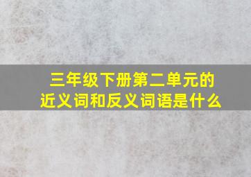 三年级下册第二单元的近义词和反义词语是什么