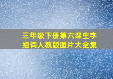 三年级下册第六课生字组词人教版图片大全集