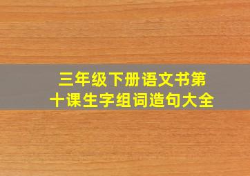 三年级下册语文书第十课生字组词造句大全