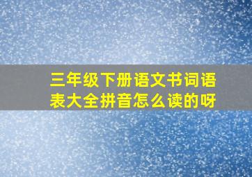 三年级下册语文书词语表大全拼音怎么读的呀