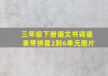 三年级下册语文书词语表带拼音2到6单元图片