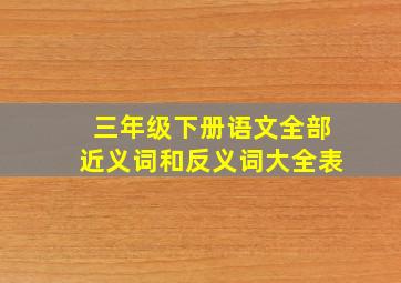 三年级下册语文全部近义词和反义词大全表