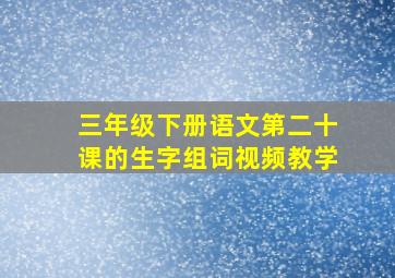 三年级下册语文第二十课的生字组词视频教学