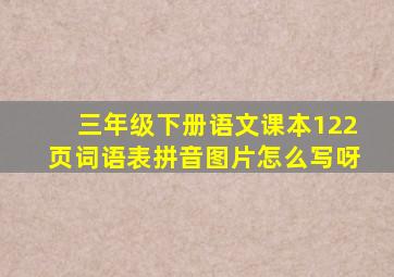 三年级下册语文课本122页词语表拼音图片怎么写呀