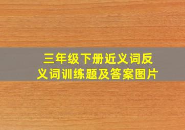 三年级下册近义词反义词训练题及答案图片