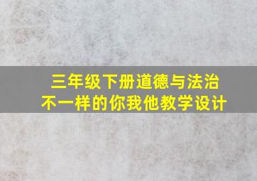 三年级下册道德与法治不一样的你我他教学设计