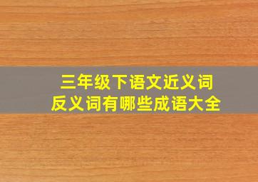 三年级下语文近义词反义词有哪些成语大全