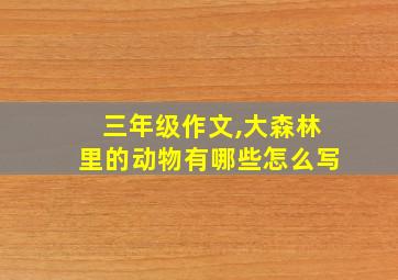 三年级作文,大森林里的动物有哪些怎么写