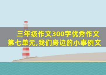 三年级作文300字优秀作文第七单元,我们身边的小事例文