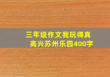 三年级作文我玩得真高兴苏州乐园400字