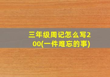 三年级周记怎么写200(一件难忘的事)