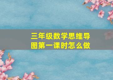 三年级数学思维导图第一课时怎么做