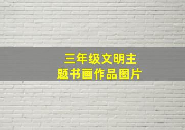 三年级文明主题书画作品图片