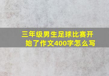 三年级男生足球比赛开始了作文400字怎么写