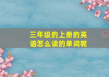 三年级的上册的英语怎么读的单词呢