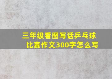 三年级看图写话乒乓球比赛作文300字怎么写