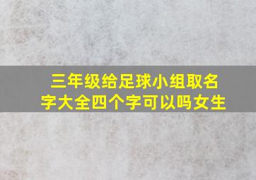 三年级给足球小组取名字大全四个字可以吗女生