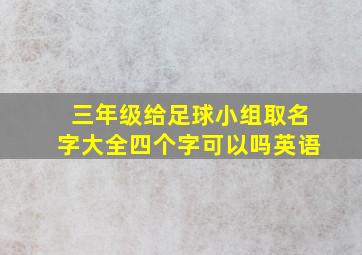 三年级给足球小组取名字大全四个字可以吗英语