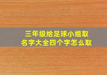 三年级给足球小组取名字大全四个字怎么取