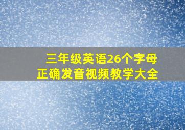 三年级英语26个字母正确发音视频教学大全