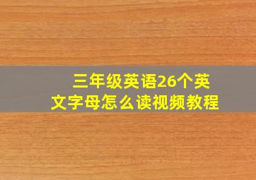 三年级英语26个英文字母怎么读视频教程