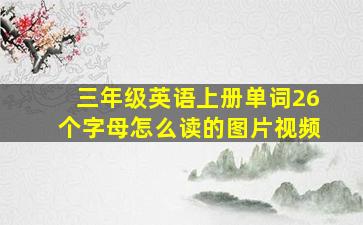 三年级英语上册单词26个字母怎么读的图片视频