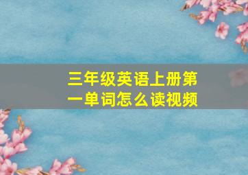 三年级英语上册第一单词怎么读视频