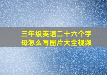 三年级英语二十六个字母怎么写图片大全视频