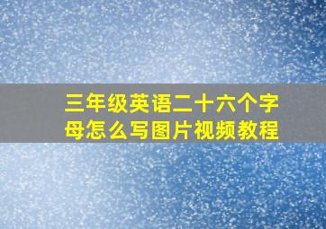 三年级英语二十六个字母怎么写图片视频教程