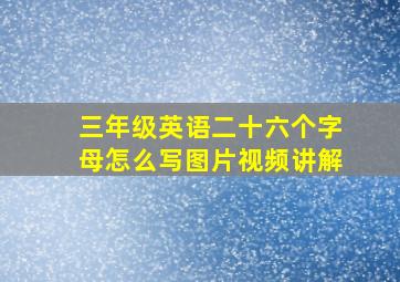 三年级英语二十六个字母怎么写图片视频讲解