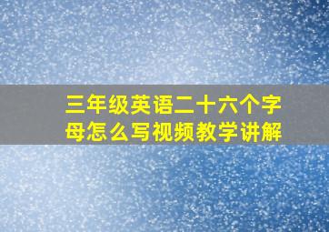 三年级英语二十六个字母怎么写视频教学讲解