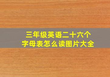 三年级英语二十六个字母表怎么读图片大全