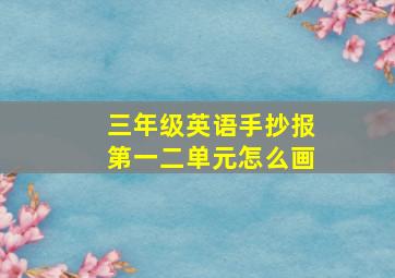 三年级英语手抄报第一二单元怎么画