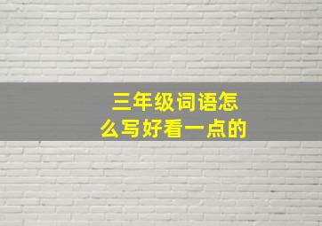 三年级词语怎么写好看一点的