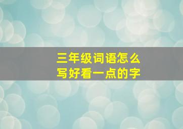 三年级词语怎么写好看一点的字