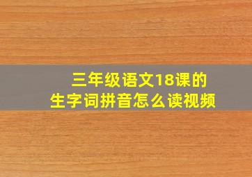 三年级语文18课的生字词拼音怎么读视频