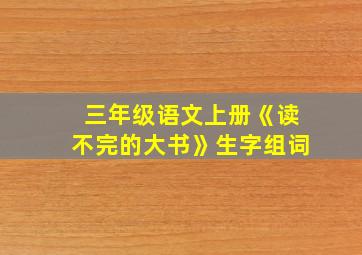 三年级语文上册《读不完的大书》生字组词