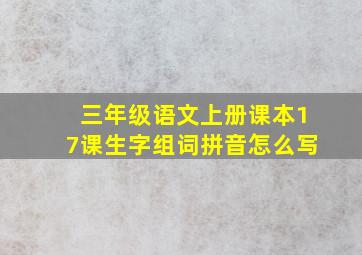 三年级语文上册课本17课生字组词拼音怎么写