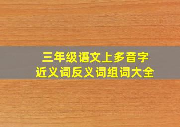 三年级语文上多音字近义词反义词组词大全