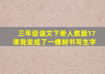 三年级语文下册人教版17课我变成了一棵树书写生字