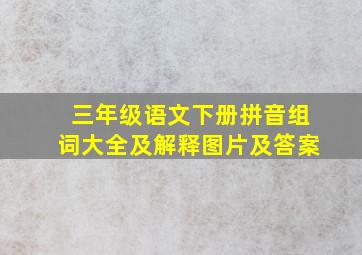 三年级语文下册拼音组词大全及解释图片及答案