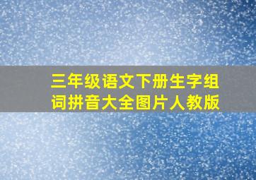 三年级语文下册生字组词拼音大全图片人教版