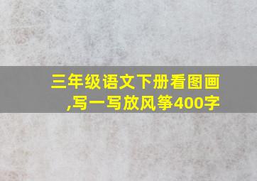 三年级语文下册看图画,写一写放风筝400字