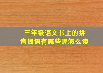 三年级语文书上的拼音词语有哪些呢怎么读