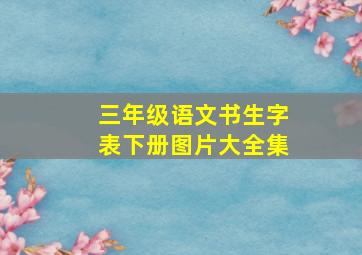 三年级语文书生字表下册图片大全集