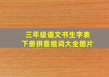 三年级语文书生字表下册拼音组词大全图片