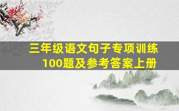 三年级语文句子专项训练100题及参考答案上册