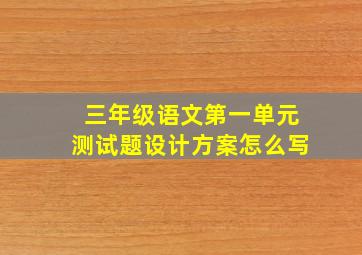 三年级语文第一单元测试题设计方案怎么写