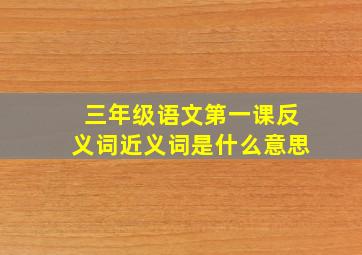 三年级语文第一课反义词近义词是什么意思